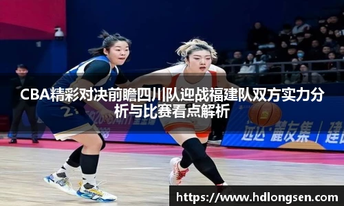 CBA精彩对决前瞻四川队迎战福建队双方实力分析与比赛看点解析