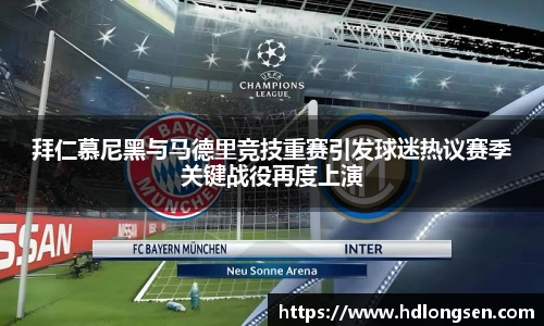 拜仁慕尼黑与马德里竞技重赛引发球迷热议赛季关键战役再度上演